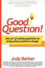 Good Question! The Art Of Asking Questions To Bring About Positive Change