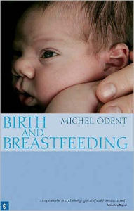 Title: Birth and Breastfeeding: Rediscovering the Needs of Women During Pregnancy and Childbirth, Author: Michel Odent