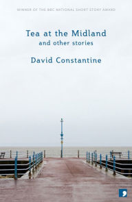 Title: Tea at the Midland: And Other Stories, Author: David Constantine