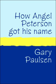 Title: How Angel Peterson Got His Name: And Other Outrageous Tales about Extreme Sports, Author: Gary Paulsen