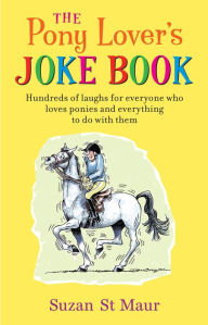 Title: Pony Lover's Joke Book: Hundreds of laughs for everyone who loves ponies and everything to do with them, Author: Suzan St Maur