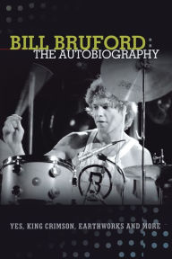Title: Bill Bruford: The Autobiography. Yes, King Crimson, Earthworks and More., Author: Bill Bruford PhD