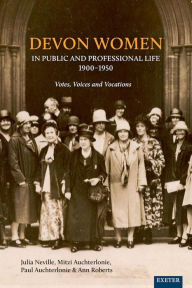 Title: Devon Women in Public and Professional Life, 1900-1950: Votes, Voices and Vocations, Author: Julia Neville
