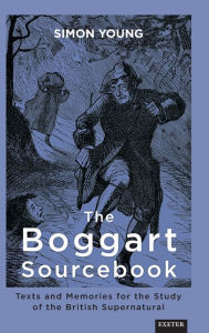 Title: The Boggart Sourcebook: Texts and Memories for the Study of the British Supernatural, Author: Simon Young
