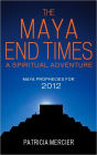 The Maya End Times: A Spiritual Adventure: Maya Prophecies for 2012