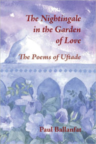 Title: The Nightingale in the Garden of Love: The Poems of Üftade, Author: Paul Ballanfat