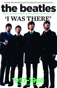Title: The Beatles: I Was There: More than 400 first-hand accounts from people who knew, met and saw them, Author: Richard Houghton