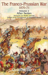 Title: Franco-Prussian War 1870-1871: Volume 2 - After Sedan - Helmuth Von Moltke And The Defeat Of The Government Of National Defence, Author: Quintin Barry