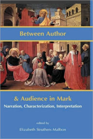 Title: Between Author and Audience in Mark: Narration, Characterization, Interpretation, Author: Elizabeth Struthers Malbon