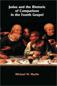 Title: Judas and the Rhetoric of Comparison in the Fourth Gospel, Author: Michael W Martin
