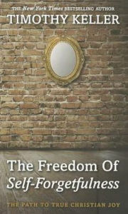 Title: The Freedom of Self-Forgetfulness: The Path to True Christian Joy, Author: Timothy Keller