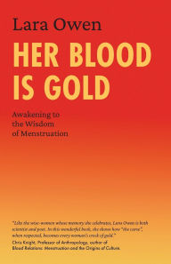 Title: Her Blood is Gold: Awakening to the Wisdom of Menstruation, Author: Lara Owen