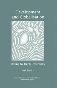 Title: Development and Globalisation: Daring to Think Differently / Edition 2, Author: Yash Tandon