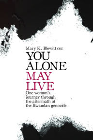 Title: You Alone May Live: One Women's Journey Through the Aftermath of the Rwandan Genocide, Author: Mary K Blewitt