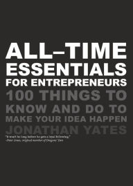 Title: All Time Essentials for Entrepreneurs: 100 Things to Know and Do to Make Your Idea Happen, Author: Jonathan Yates