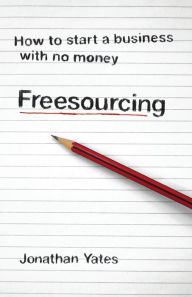 Title: Freesourcing: How To Start a Business with No Money, Author: Jonathan Yates