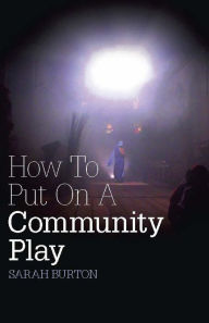 Title: How To Put On A Community Play, Author: Sarah Burton