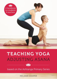 Title: Teaching Yoga Adjusting Asana, Author: Melanie Cooper