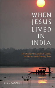 When Jesus Lived in India: The Quest for the Acquarian Gospel: The Mystery of the Missing Years