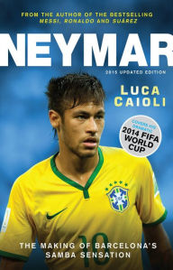 Title: Neymar - 2015 Updated Edition: The Making of the World's Greatest New Number 10, Author: Luca Caioli