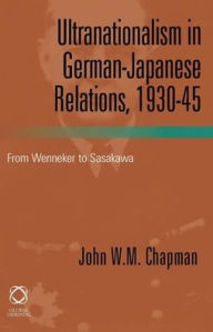 Title: Ultranationalism in German-Japanese Relations, 1930-1945: From Wenneker to Sasakawa, Author: John Chapman