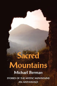 Title: Sacred Mountains: Stories of the Mystic Mountains an Anthology, Author: Michael Berman MD