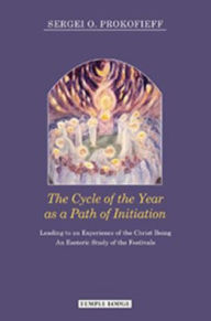 Title: The Cycle of the Year As a Path of Initiation Leading to an Experience of the Christ-Being : An Esoteric Study Of The Festivals, Author: Sergei O. Prokofieff