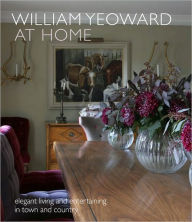 William Yeoward At Home: Elegant Living and Entertaining in Town and Country