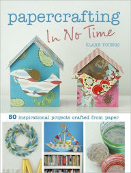 Papercrafting in No Time: 50 Inspirational Projects Crafted from Paper