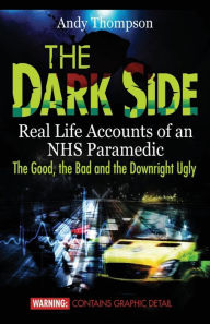 Title: The Dark Side: Real Life Accounts of an NHS Paramedic the Good, the Bad and the Downright Ugly, Author: Andy Thompson