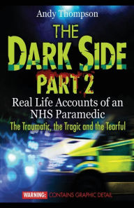 Title: The Dark Side Part 2: Real Life Accounts of an NHS Paramedic The Traumatic, the Tragic and the Tearful, Author: Andy Thompson