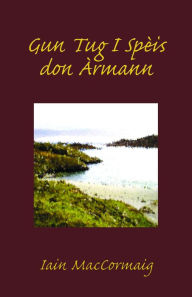 Title: Gun Tug I Spèis don Àrmann, Author: Iain MacCormaig