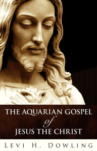 Title: The Aquarian Gospel of Jesus the Christ, Author: Levi H Dowling