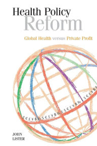 Title: Health Policy Reform: Global Health Versus Private Profit, Author: John Lister