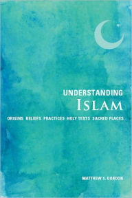 Understanding Islam: Origins Beliefs Practices Holy Text Sacred Places