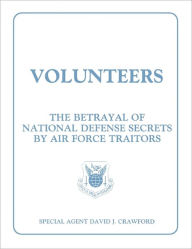 Title: Volunteers: The Betrayal of National Defense Secrets by Air Force Traitors, Author: David J Crawford