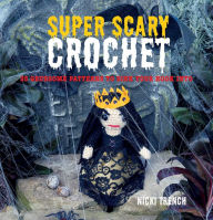 Super-Scary Crochet: 35 Gruesome Patterns to Sink Your Hook Into