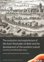 The Evolution and Exploitation of the Avon Flood Plain at Bath and the Development of the Southern Suburb: Excavations at SouthGate, Bath, 2006-9