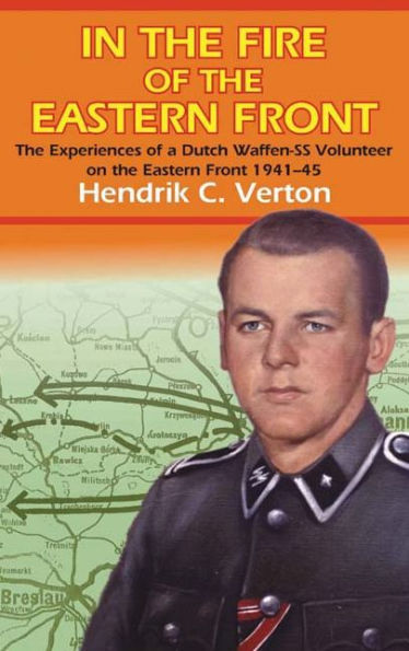 In the Fire of the Eastern Front: The Experiences Of A Dutch Waffen-SS Volunteer On The Eastern Front 1941-45