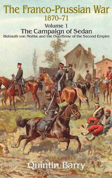 Franco-Prussian War 1870-1871, Volume 1: The Campaign of Sedan: Helmuth Von Moltke and the Overthrow of the Second Empire