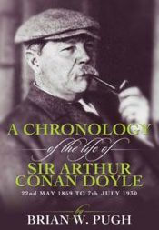 A Chronology Of The Life of Arthur Conan Doyle - A Detailed Account Of The Life And Times Of The Creator Of Sherlock Holmes