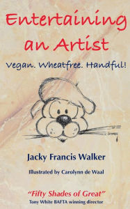 Title: Entertaining An Artist: Vegan. Wheatfree. Handful!, Author: Jacky Francis Walker