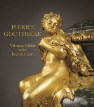 Title: Pierre Gouthière: Virtuoso Gilder at the French Court, Author: Charlotte Vignon