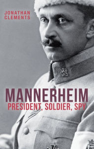 Title: Mannerheim: President, Soldier, Spy, Author: Jonathan Clements