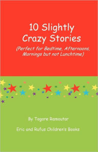 Title: 10 Slightly Crazy Stories: (Perfect for Bedtime, Afternoons, mornings but not lunchtime), Author: Tagore Ramoutar