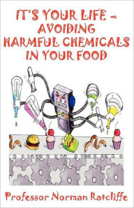 Title: It's Your Life - Avoiding Harmful Chemicals in Your Food, Author: Professor Norman Ratcliffe