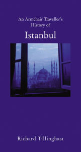 Title: An Armchair Traveller's History of Istanbul: City of Remembering and Forgetting, Author: Richard Tillinghast