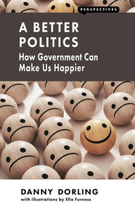 Title: A Better Politics: How Government Can Make Us Happier, Author: Danny Dorling