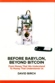 Title: Before Babylon, Beyond Bitcoin: From Money that We Understand to Money that Understands Us, Author: David Birch