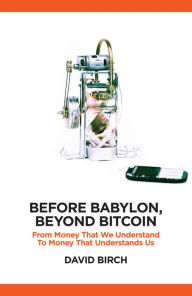Title: Before Babylon, Beyond Bitcoin: From Money that We Understand to Money that Understands Us, Author: David Birch